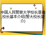 中国人民警察大学校长是谁,校长基本介绍(警大校长简介)
