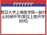 复旦大学上海医学院一般什么时候开学(复旦上医开学时间)