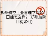 郑州航空工业管理学院如何，口碑怎么样？(郑州航院口碑如何)