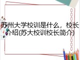 苏州大学校训是什么，校长介绍(苏大校训校长简介)
