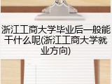 浙江工商大学毕业后一般能干什么呢(浙江工商大学就业方向)