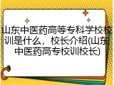山东中医药高等专科学校校训是什么，校长介绍(山东中医药高专校训校长)