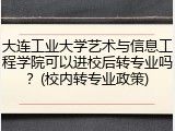 大连工业大学艺术与信息工程学院可以进校后转专业吗？(校内转专业政策)