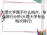 大理大学属于什么档次，专业排行分析(大理大学专业档次排行)