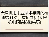 天津机电职业技术学院的校徽是什么，有何来历(天津机电职院校徽来历)