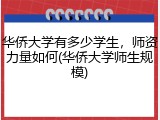 华侨大学有多少学生，师资力量如何(华侨大学师生规模)