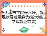 浙大城市学院好不好，就业现状及发展趋势(浙大城市学院就业前景)