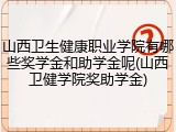 山西卫生健康职业学院有哪些奖学金和助学金呢(山西卫健学院奖助学金)