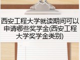 西安工程大学就读期间可以申请哪些奖学金(西安工程大学奖学金类别)