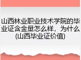 山西林业职业技术学院的毕业证含金量怎么样，为什么(山西毕业证价值)