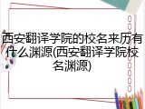 西安翻译学院的校名来历有什么渊源(西安翻译学院校名渊源)