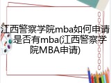 江西警察学院mba如何申请，是否有mba(江西警察学院MBA申请)