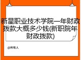 新星职业技术学院一年财政拨款大概多少钱(新职院年财政拨款)
