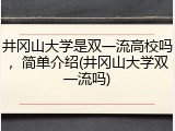 井冈山大学是双一流高校吗，简单介绍(井冈山大学双一流吗)