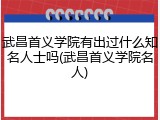 武昌首义学院有出过什么知名人士吗(武昌首义学院名人)
