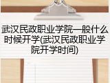 武汉民政职业学院一般什么时候开学(武汉民政职业学院开学时间)