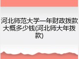 河北师范大学一年财政拨款大概多少钱(河北师大年拨款)