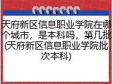 天府新区信息职业学院在哪个城市，是本科吗，第几批(天府新区信息职业学院批次本科)