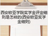 西安欧亚学院奖学金评定细则是怎样的(西安欧亚奖学金细则)