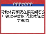 河北体育学院在读期间怎么申请助学贷款(河北体院助学贷款)