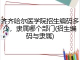 齐齐哈尔医学院招生编码多少，隶属哪个部门(招生编码与隶属)