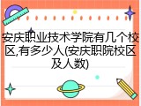 安庆职业技术学院有几个校区,有多少人(安庆职院校区及人数)