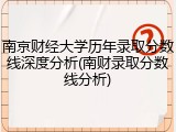 南京财经大学历年录取分数线深度分析(南财录取分数线分析)
