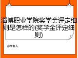 淄博职业学院奖学金评定细则是怎样的(奖学金评定细则)