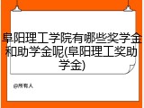 阜阳理工学院有哪些奖学金和助学金呢(阜阳理工奖助学金)