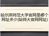 哈尔滨师范大学官网是哪个网址多少(哈师大官网网址)