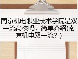 南京机电职业技术学院是双一流高校吗，简单介绍(南京机电双一流？)