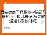 西安健康工程职业学院录取通知书一般几号发放(录取通知书发放时间)