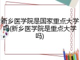 新乡医学院是国家重点大学吗(新乡医学院是重点大学吗)