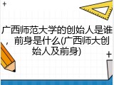 广西师范大学的创始人是谁，前身是什么(广西师大创始人及前身)