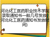 河北化工医药职业技术学院录取通知书一般几号发放(河北化工医药通知书发放时间)