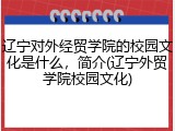辽宁对外经贸学院的校园文化是什么，简介(辽宁外贸学院校园文化)