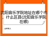 沈阳音乐学院地址在哪个市，什么区县(沈阳音乐学院在哪)