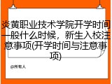 炎黄职业技术学院开学时间一般什么时候，新生入校注意事项(开学时间与注意事项)