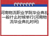 河南物流职业学院毕业典礼一般什么时候举行(河南物流毕业典礼时间)