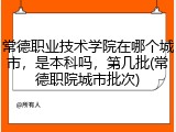 常德职业技术学院在哪个城市，是本科吗，第几批(常德职院城市批次)