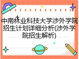 中南林业科技大学涉外学院招生计划详细分析(涉外学院招生解析)