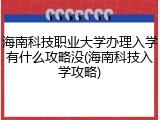 海南科技职业大学办理入学有什么攻略没(海南科技入学攻略)