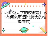 西北师范大学的校徽是什么，有何来历(西北师大的校徽由来)
