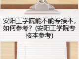 安阳工学院能不能专接本，如何参考？(安阳工学院专接本参考)