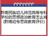 黔南民族幼儿师范高等专科学校的思想政治教育怎么样(黔南幼专思政教育评价)
