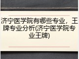 济宁医学院有哪些专业，王牌专业分析(济宁医学院专业王牌)
