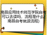 南昌应用技术师范学院自考可以去读吗，流程是什么(南昌自考就读流程)