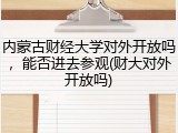 内蒙古财经大学对外开放吗，能否进去参观(财大对外开放吗)