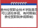 贵州经贸职业技术学院是否可以进校参观，有何限制(贵经贸职院参观限制)