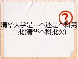 清华大学是一本还是本科第二批(清华本科批次)